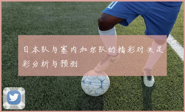 日本队与塞内加尔队的精彩对决足彩分析与预测