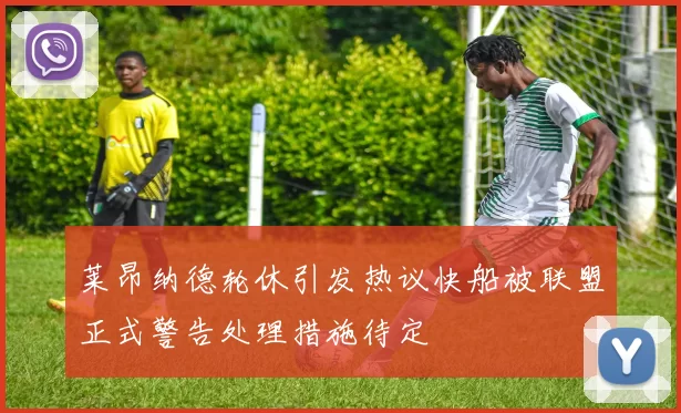 莱昂纳德轮休引发热议快船被联盟正式警告处理措施待定