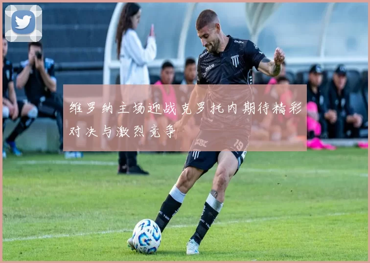 维罗纳主场迎战克罗托内期待精彩对决与激烈竞争