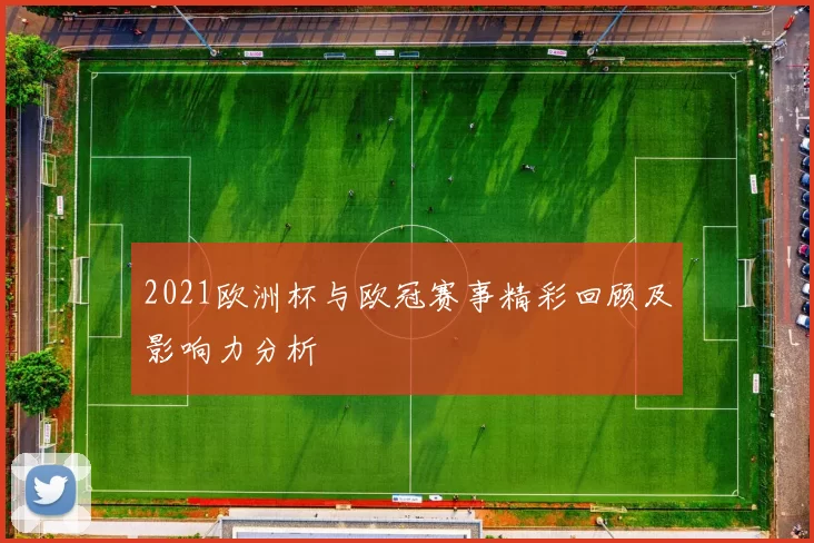2021欧洲杯与欧冠赛事精彩回顾及影响力分析