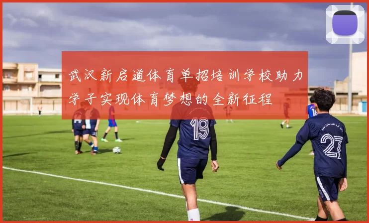 武汉新启道体育单招培训学校助力学子实现体育梦想的全新征程